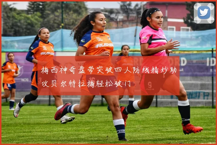 梅西神奇盘带突破四人防线精妙助攻贝尔特拉梅轻松破门