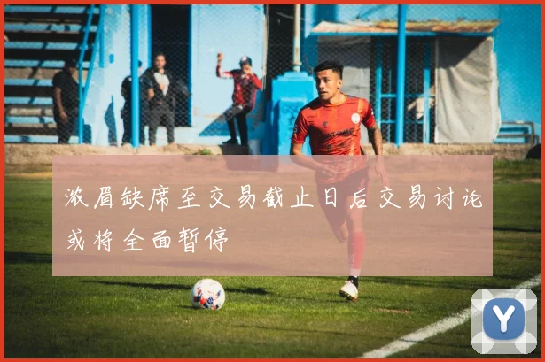 浓眉缺席至交易截止日后交易讨论或将全面暂停