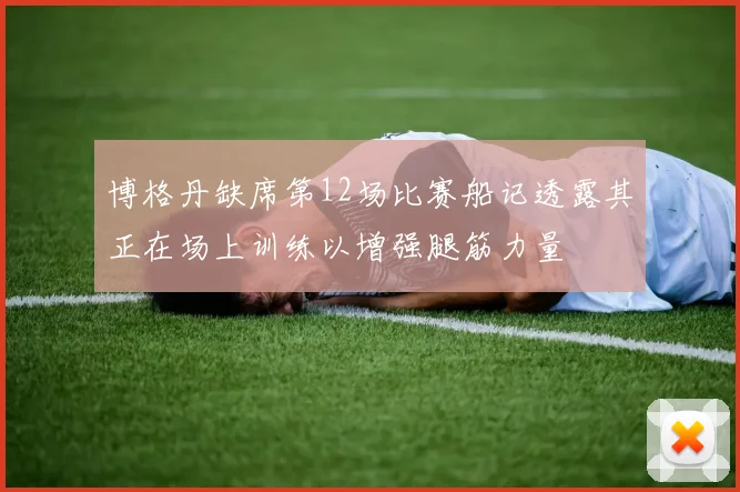 博格丹缺席第12场比赛船记透露其正在场上训练以增强腿筋力量
