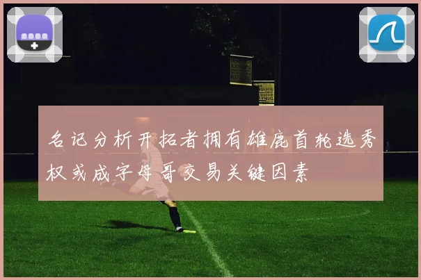 名记分析开拓者拥有雄鹿首轮选秀权或成字母哥交易关键因素