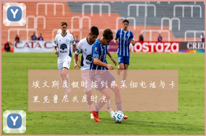 埃文斯度假时接到弗莱彻电话与卡里克鲁尼共度时光