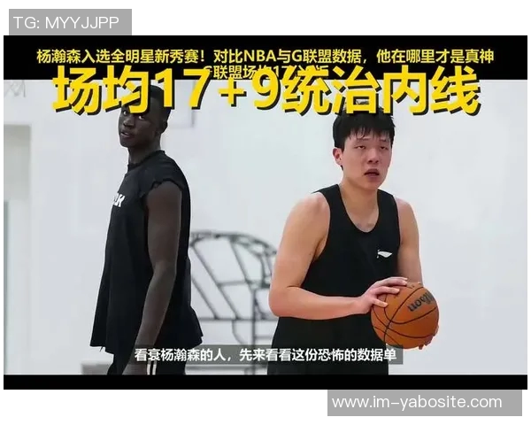 媒体人分析姚明与杨瀚森潜力差异G联盟锻炼或助其更快成长