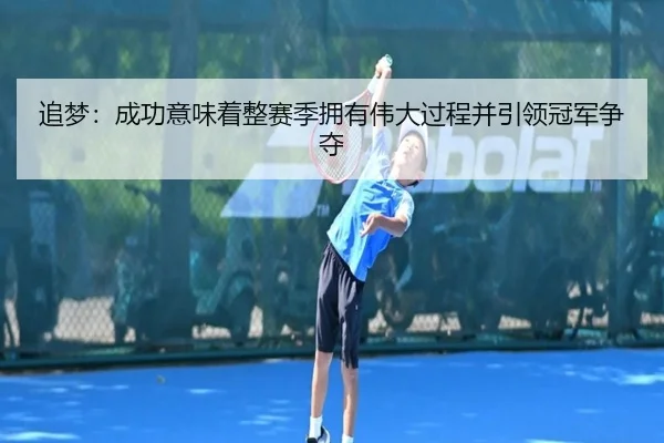 追梦：成功意味着整赛季拥有伟大过程并引领冠军争夺 - Yabo