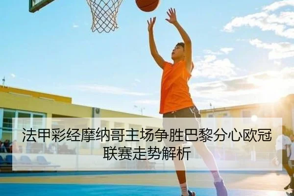 法甲彩经摩纳哥主场争胜巴黎分心欧冠联赛走势解析 - Yabo